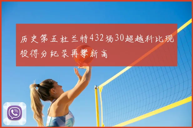 历史第五杜兰特432场30超越科比现役得分纪录再攀新高