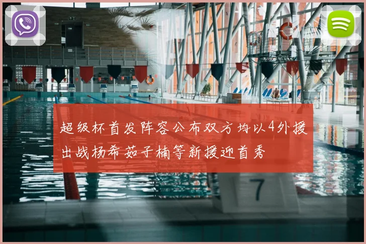 超级杯首发阵容公布双方均以4外援出战杨希茹子楠等新援迎首秀