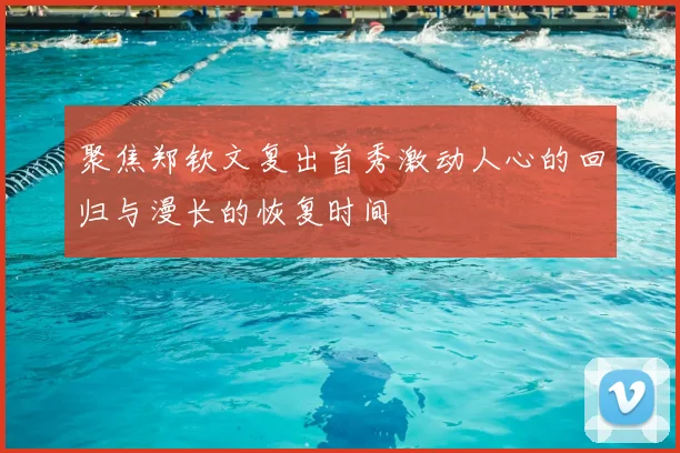 聚焦郑钦文复出首秀激动人心的回归与漫长的恢复时间