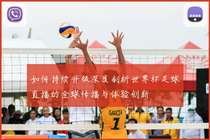 如何持续升级深度剖析世界杯足球直播的全球传播与体验创新